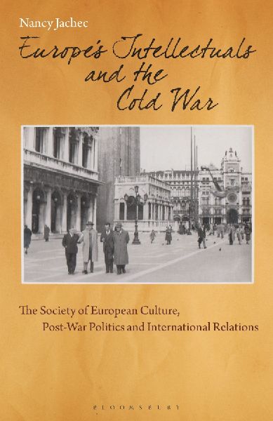 Europes Intellectuals and the Cold War: The European Society of Culture, Post-War Politics and International Relations