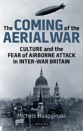 The Coming of the Aerial War Culture and the Fear of Airborne Attack in Inter-War Britain
