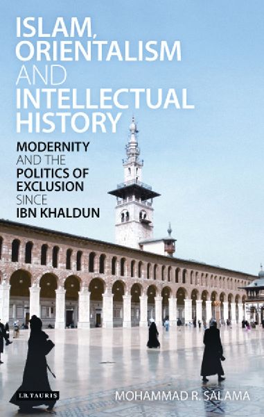 Islam, Orientalism and Intellectual History Modernity and the Politics of Exclusion Since Ibn Khaldun