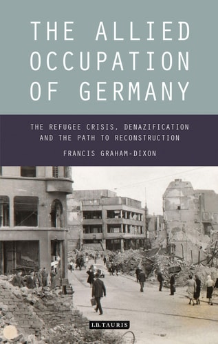 The Allied Occupation of Germany The Refugee Crisis, Denazification and the Path to Reconstruction