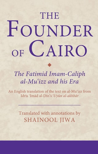 The Founder of Cairo The Fatimid Imam-Caliph al-Mu'izz and his Era