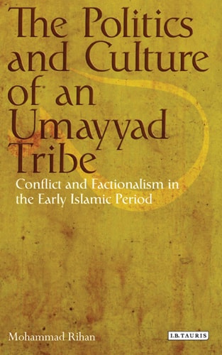 The Politics and Culture of an Umayyad Tribe Conflict and Factionalism in the Early Islamic Period