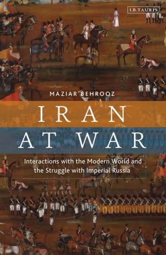 Iran at War Interactions with the Modern World and the Struggle with Imperial Russia
