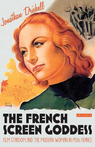 The French Screen Goddess Film Stardom and the Modern Woman in 1930s France