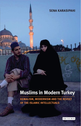 Muslims in Modern Turkey Kemalism, Modernism and the Revolt of the Islamic Intellectuals