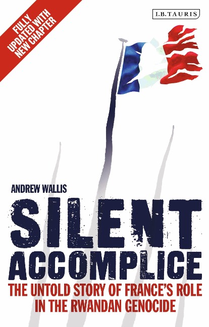 Silent Accomplice: The Untold Story of Frances Role in the Rwandan Genocide
