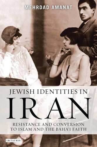 Jewish Identities in Iran Resistance and Conversion to Islam and the Baha'i Faith