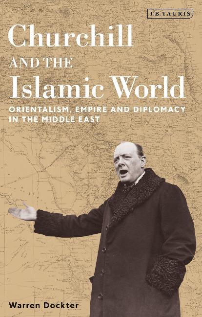 Churchill and the Islamic World: Orientalism, Empire and Diplomacy in the Middle East