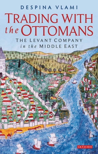Trading with the Ottomans The Levant Company in the Middle East