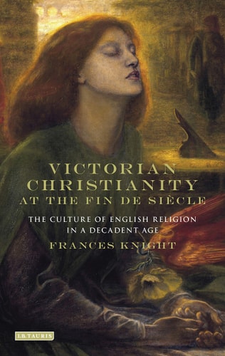 Victorian Christianity at the Fin de Siècle The Culture of English Religion in a Decadent Age