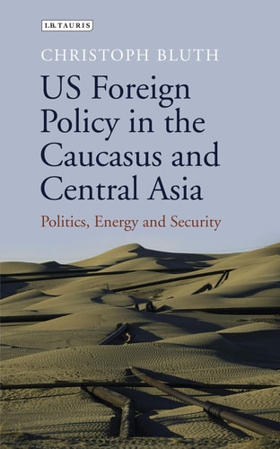 US Foreign Policy in the Caucasus and Central Asia Politics, Energy and Security