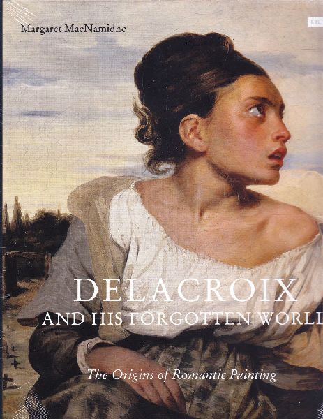 Delacroix and His Forgotten World: The Origins of Romantic Painting