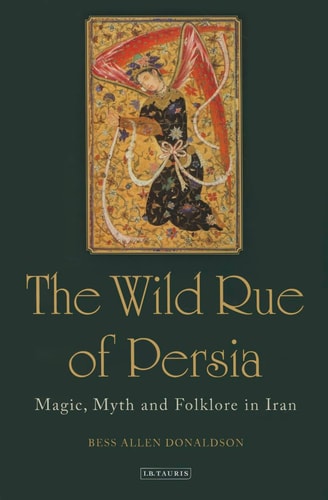 The Wild Rue of Persia Magic, Myth and Folklore in Iran