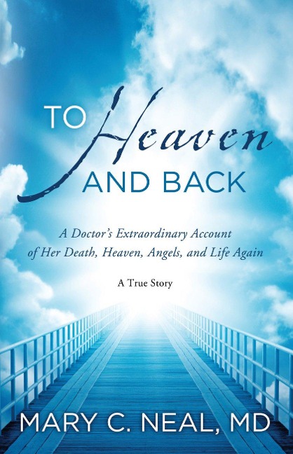 To Heaven and Back: A Doctors Extraordinary Account of Her Death, Heaven, Angels, and Life Again