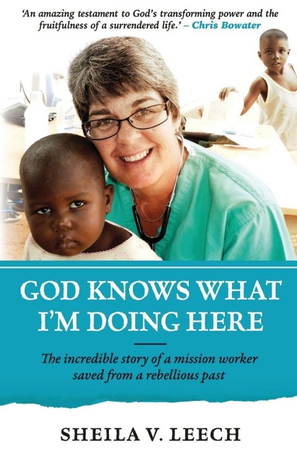 God Knows What Im Doing Here: The Incredible Story of a Mission Worker Saved from a Rebellious Past