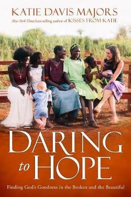Daring to Hope: Finding Gods Goodness in the Broken and the Beautiful