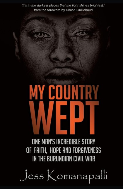 My Country Wept: One Mans Incredible Story of Finding Faith, Hope and Forgiveness in the Burundian Civil War