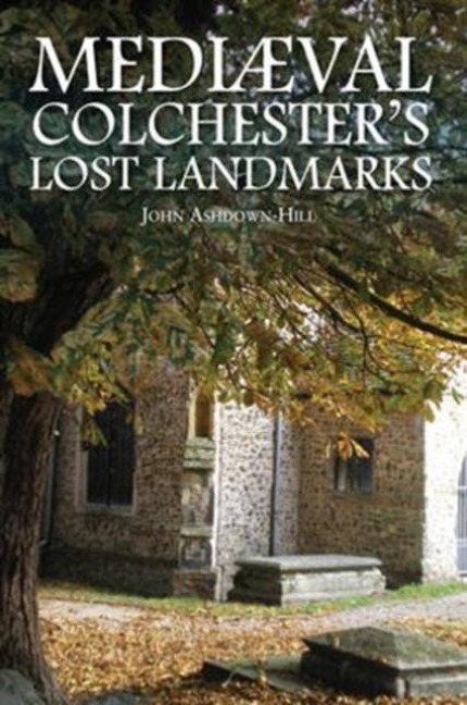 Mediaeval Colchesters Lost Landmarks