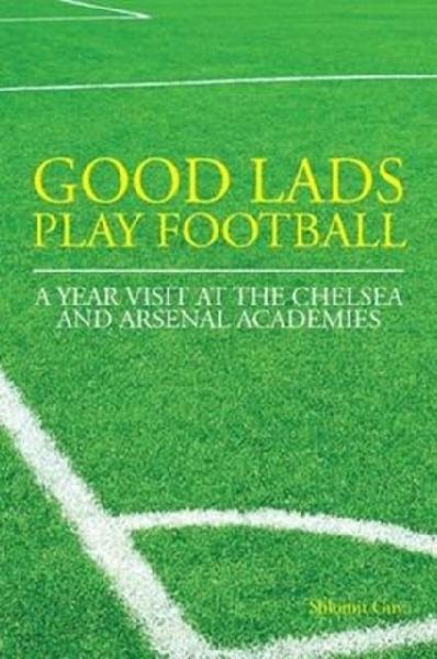 Good Lads Play Football: A Year at the Chelsea and Arsenal Football Clubs Academies