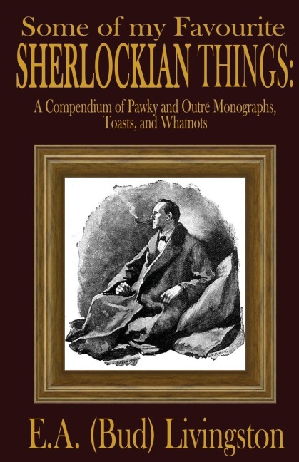 Some of my Favorite Sherlockian Things: A Compendium of Pawky and Outré Monographs, Toasts and Whatnots