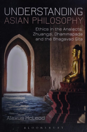 Understanding Asian Philosophy Ethics in the Analects, Zhuangzi, Dhammapada and the Bhagavad Gita