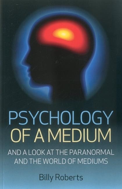 Psychology of a Medium: And a Look at the Paranormal and the World of Mediums