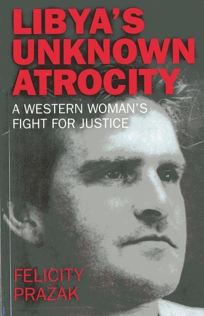 Libyas Unknown Atrocity: The True Story of One Womans 20-Year Fight for Justice After the Death of Her Husband in Libya