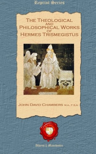The Theological and Philosophical Works of Hermes Trismegistus