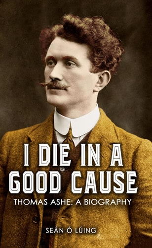I Die in a Good Cause Thomas Ashe : a Biography