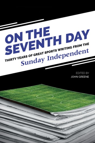 On the Seventh Day Thirty Years of Great Sports Writing from the Sunday Independent