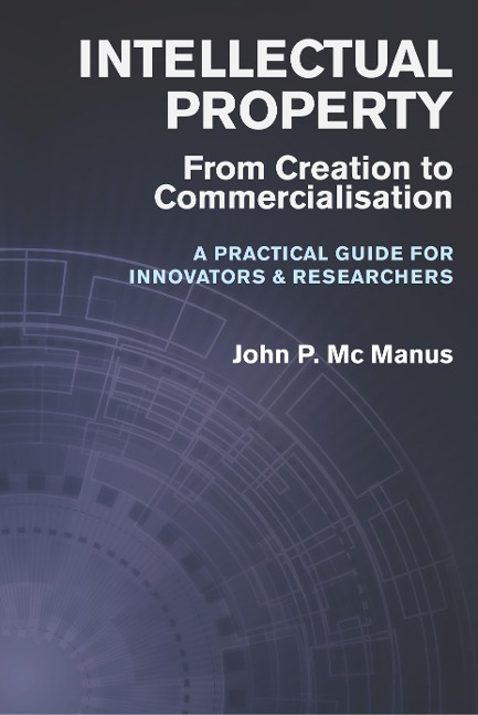Intellectual Property: From Creation to Commercialisation - A Practical Guide for Innovators & Researchers