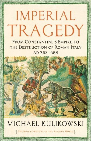 Imperial Tragedy: From Constantines Empire to the Destruction of Roman Italy AD 363-568