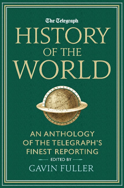 The Telegraph History of the World: An Anthology of the Telegraphs Finest Reporting