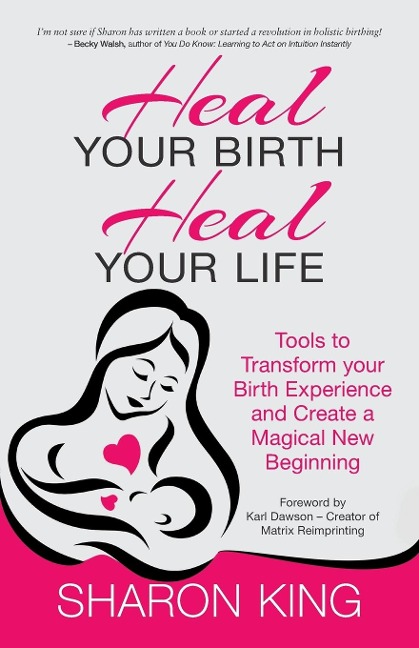 Heal Your Birth, Heal Your Life: Tools to Transform your Birth Experience and Create a Magical New Beginning