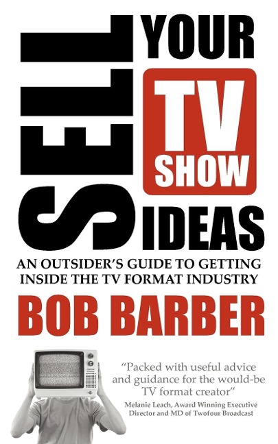 Sell Your TV Show Ideas - An Outsiders Guide to Getting Inside the TV Format Industry