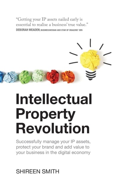 Intellectual Property Revolution: Successfully Manage Your IP Assets, Protect Your Brand and Add Value to Your Business in the Digital Economy