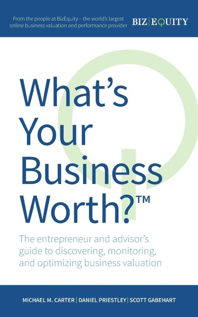 Whats Your Business Worth? The entrepreneur and advisors guide to discovering, monitoring, and optimizing business valuation