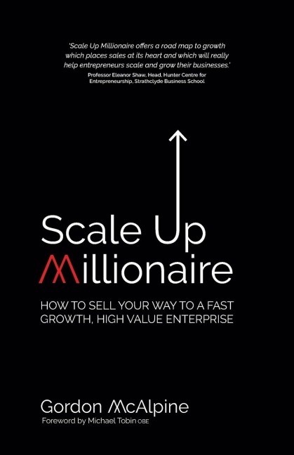 Scale Up Millionaire: How To Sell Your Way To A Fast Growth, High Value Enterprise