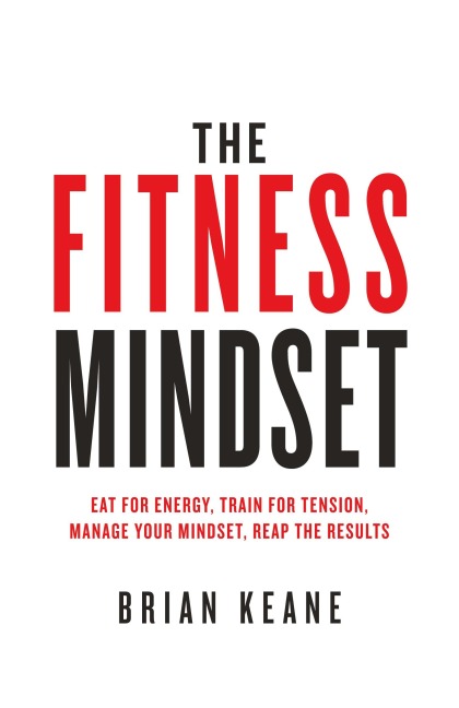 The Fitness Mindset: Eat for energy, Train for tension, Manage your mindset, Reap the results
