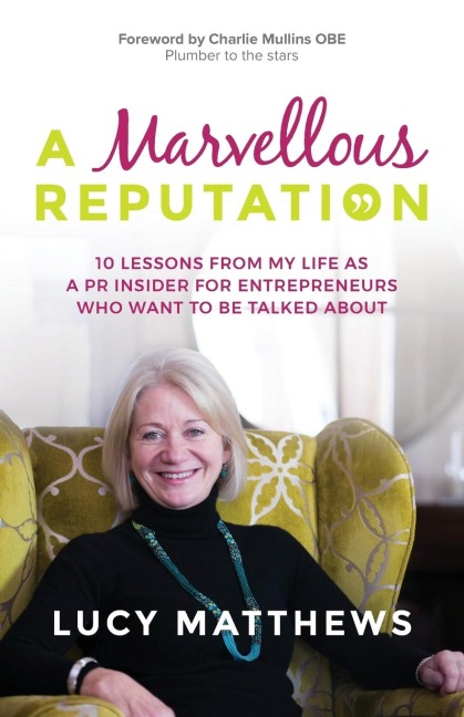 A Marvellous Reputation: 10 Lessons from My Life as a PR Insider for Entrepreneurs Who Want To Be Talked About