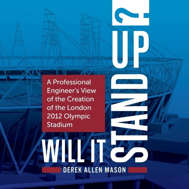 Will It Stand Up?: A Professional Engineers View of the Creation of the London 2012 Olympic Stadium