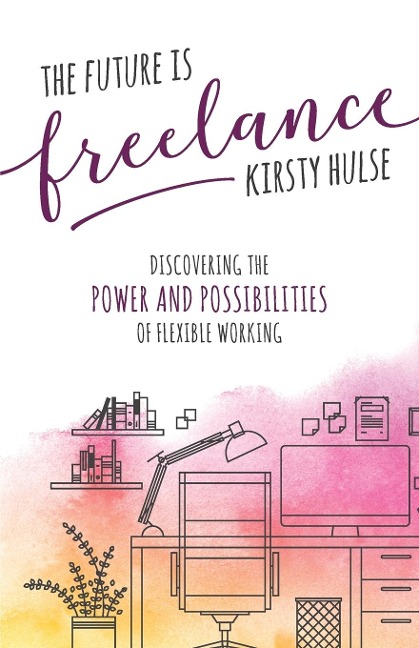 The Future Is Freelance: Discovering the Power and Possibilities of Flexible Working