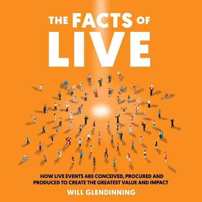 The Facts Of Live: How Live Events are Conceived, Procured and Produced to Create the Greatest Value and Impact