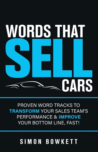 Words That Sell Cars: Proven Word Tracks to Transform Your Sales Team's Performance & Improve Your Bottom Line, Fast!