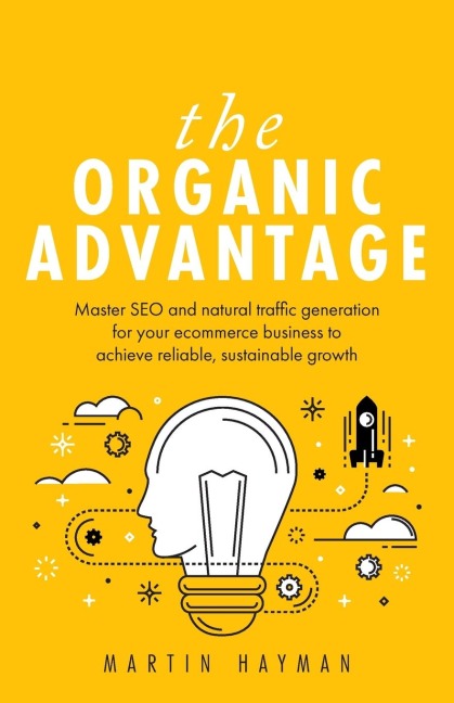 The Organic Advantage: Master SEO and natural traffic generation for your ecommerce business to achieve reliable, sustainable growth