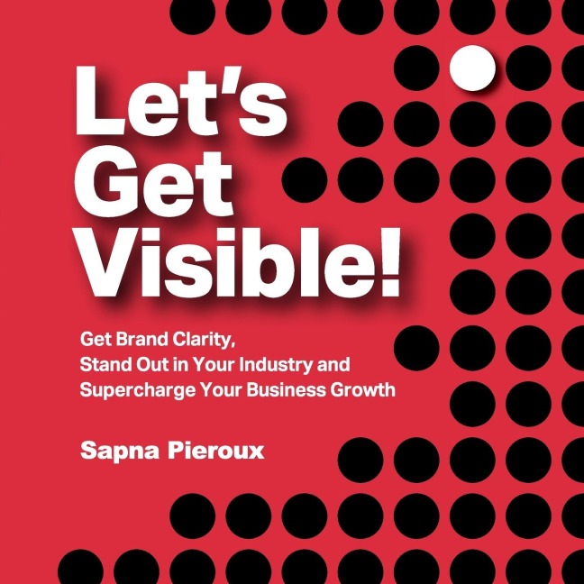 Lets Get Visible!: Get Brand Clarity, Stand Out in Your Industry and Supercharge Your Business Growth