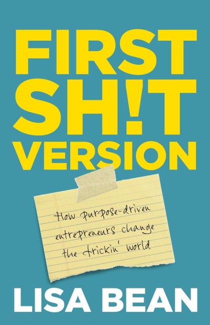 First Sh!t Version: How purpose driven entrepreneurs change the frickin world