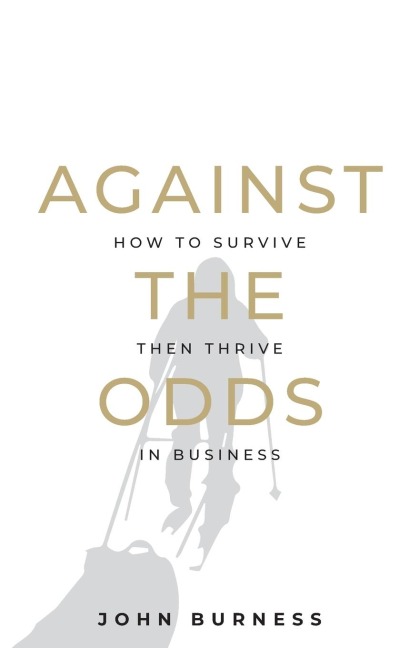 Against the Odds: How to Survive then Thrive in Business