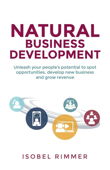 Natural Business Development: Unleash your peoples potential to spot opportunities, develop new business and grow revenue