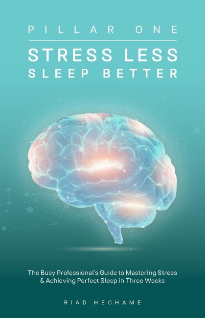 Stress Less Sleep Better: The Busy Professionals Guide to Mastering Stress &amp; Achieving Perfect Sleep in Three Weeks